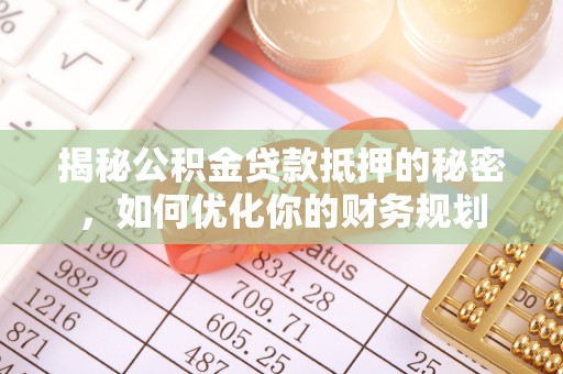 宿州揭秘公积金贷款抵押的秘密，如何优化你的财务规划