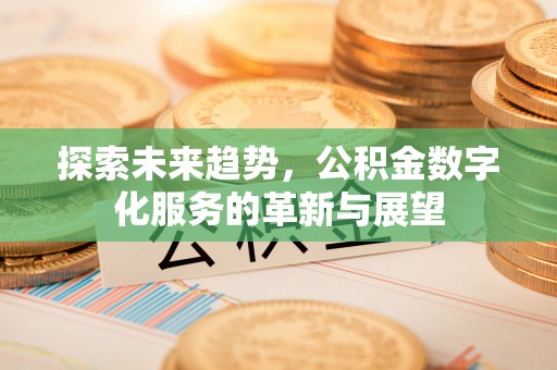 宿州探索未来趋势，公积金数字化服务的革新与展望